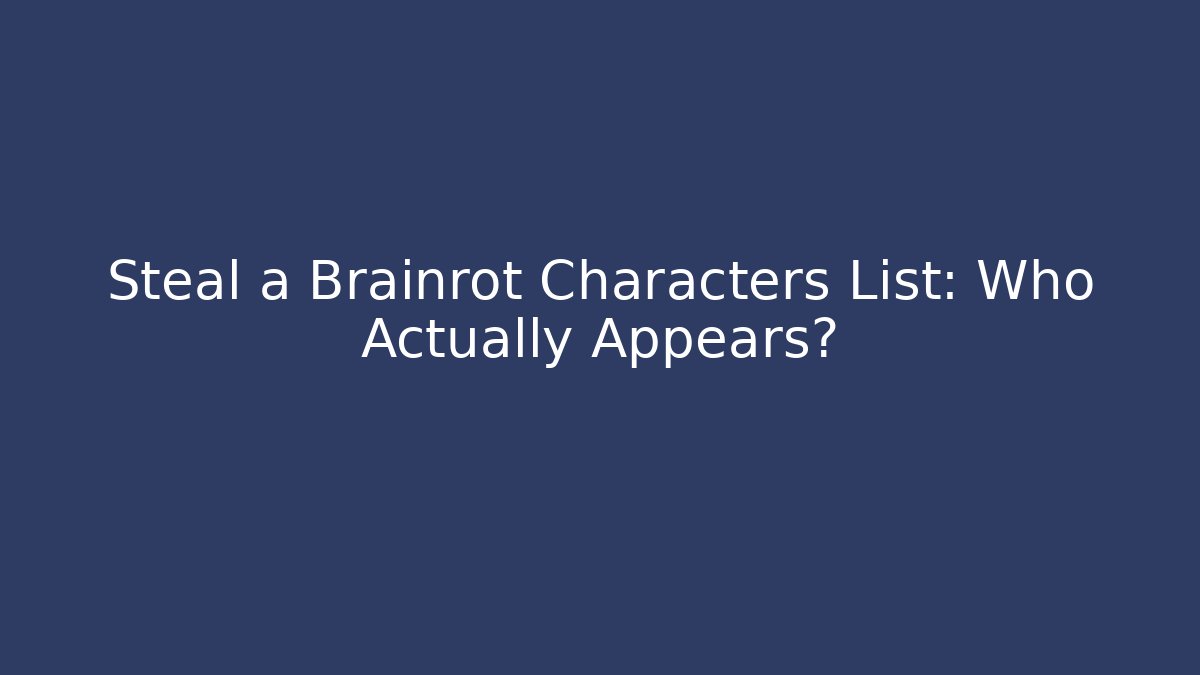 Steal a Brainrot Characters List: Who Actually Appears?