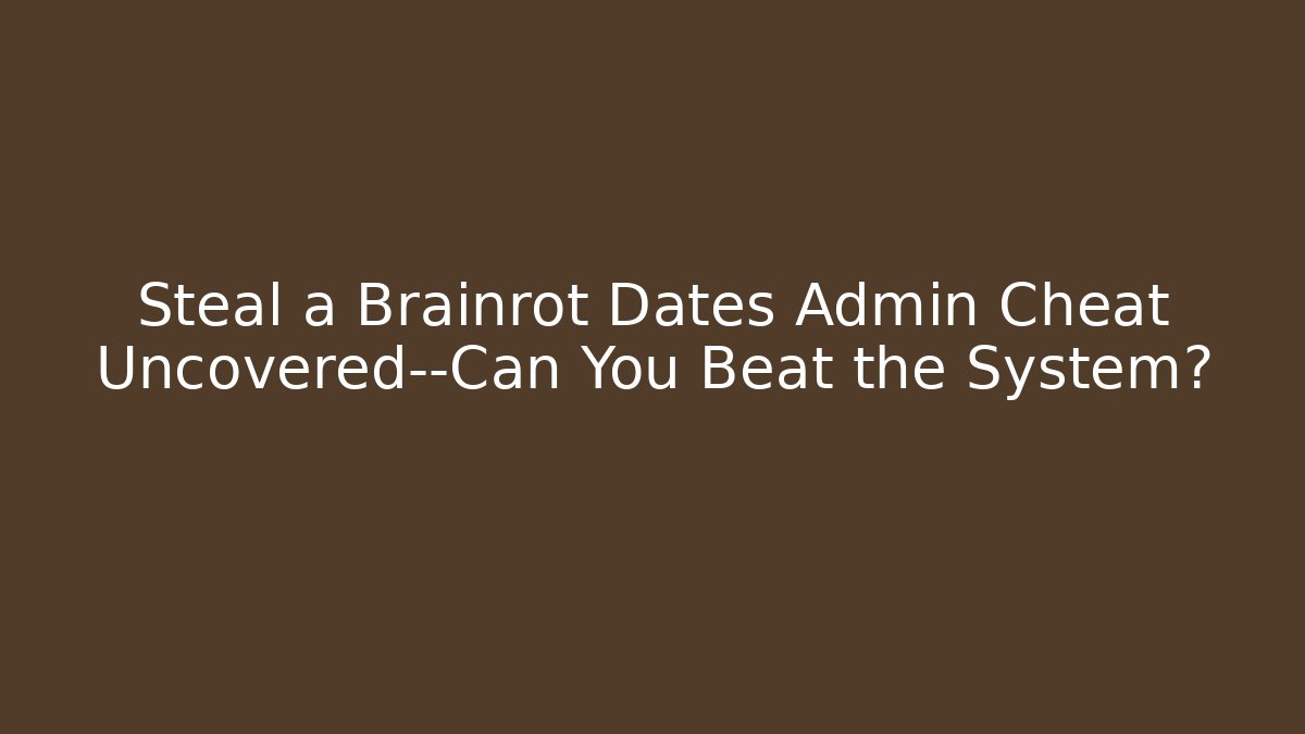 Steal a Brainrot Dates Admin Cheat Uncovered—Can You Beat the System?