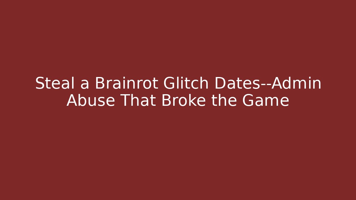 Steal a Brainrot Glitch Dates—Admin Abuse That Broke the Game