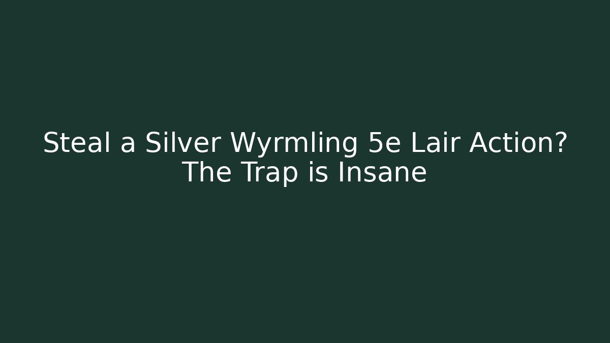Steal a Silver Wyrmling 5e Lair Action? The Trap is Insane