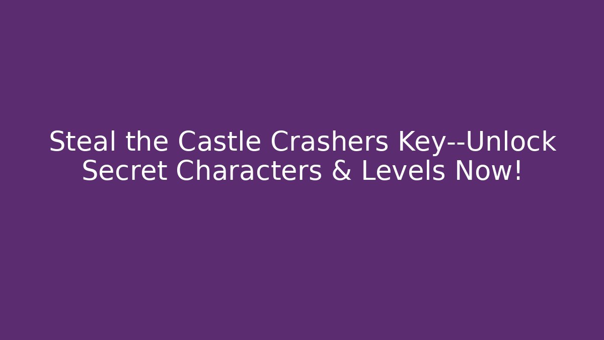 Steal the Castle Crashers Key—Unlock Secret Characters & Levels Now!