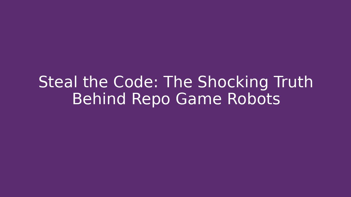 Steal the Code: The Shocking Truth Behind Repo Game Robots - Create More Assets