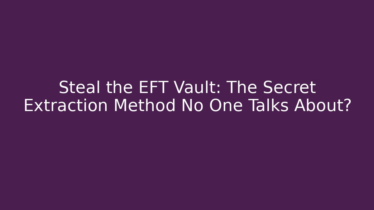 Steal the EFT Vault: The Secret Extraction Method No One Talks About?