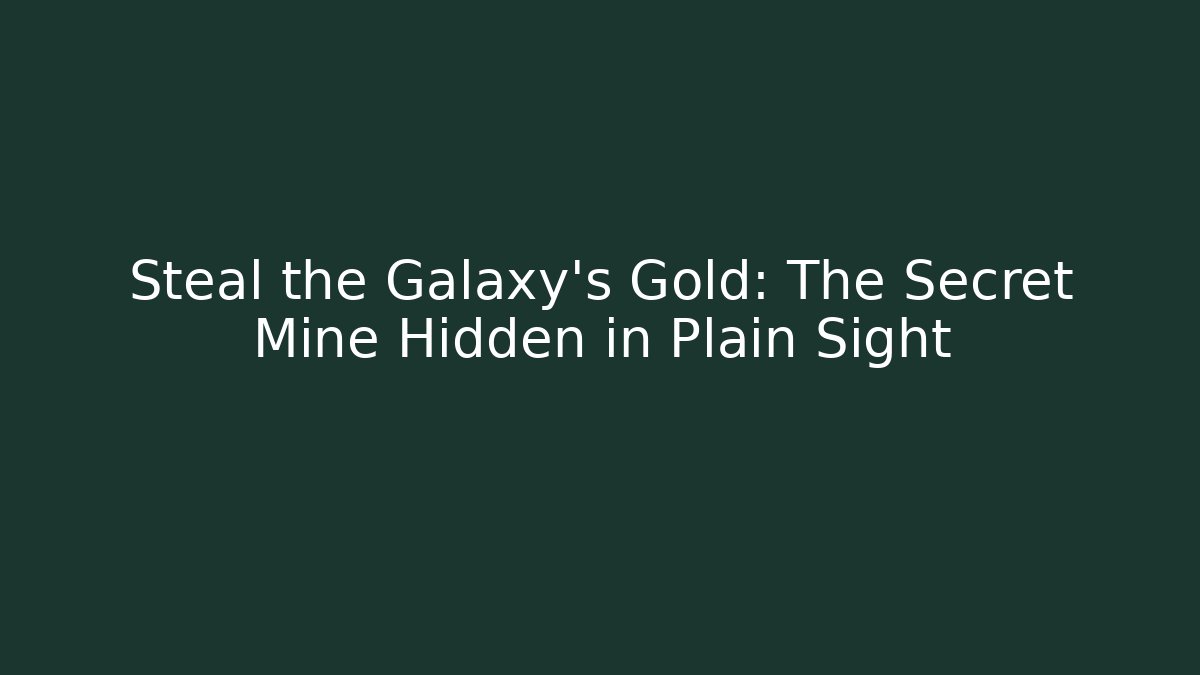 Steal the Galaxy's Gold: The Secret Mine Hidden in Plain Sight