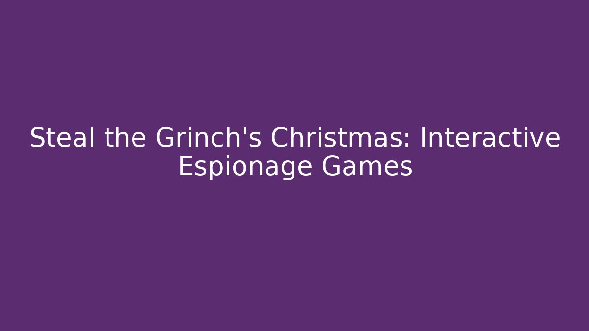 Steal the Grinch's Christmas: Interactive Espionage Games