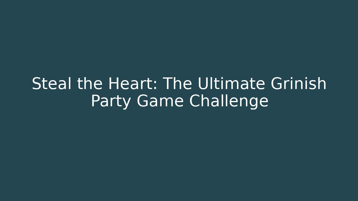 Steal the Heart: The Ultimate Grinish Party Game Challenge