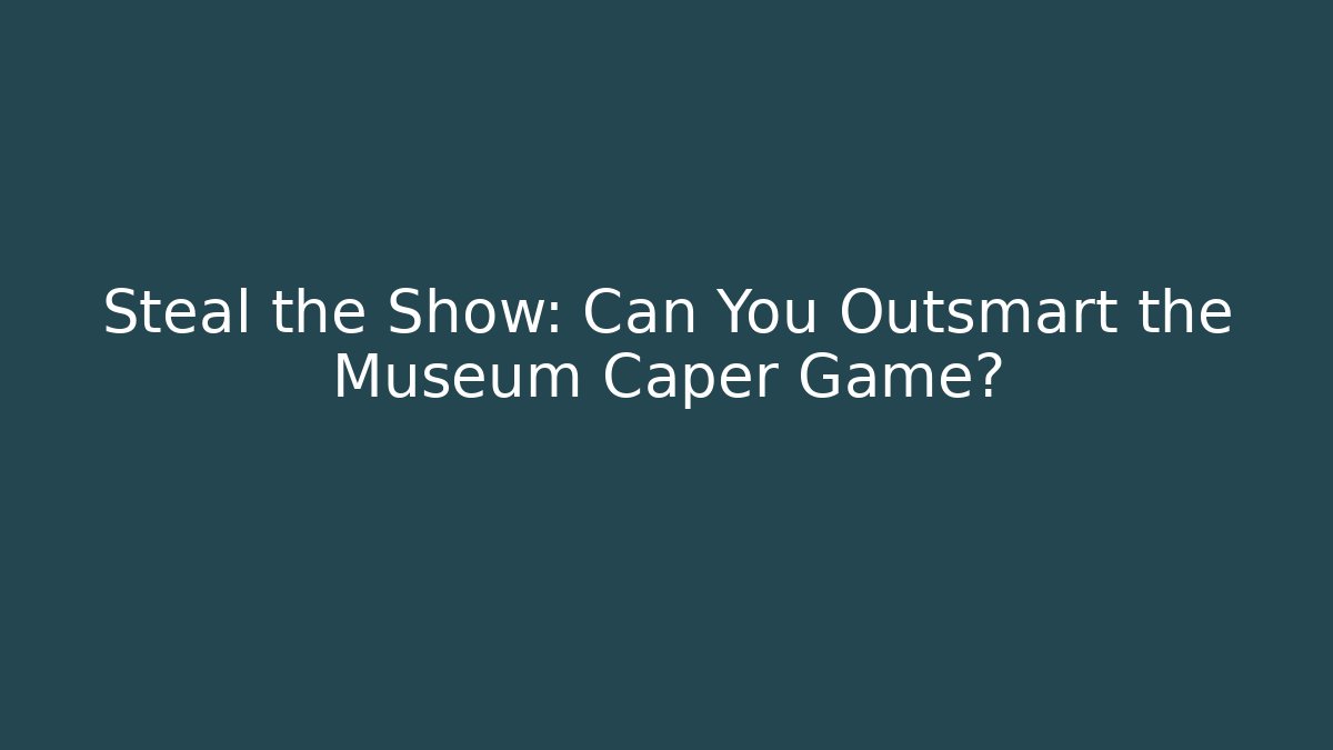 Steal the Show: Can You Outsmart the Museum Caper Game?