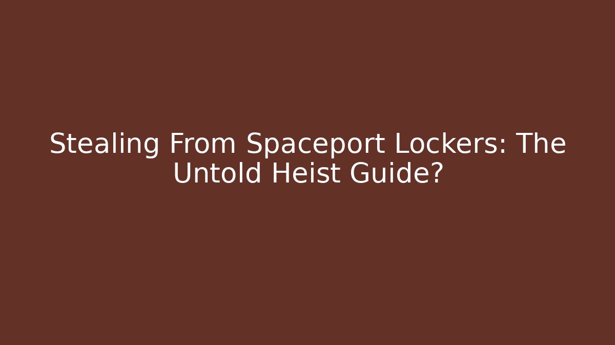 Stealing From Spaceport Lockers: The Untold Heist Guide?