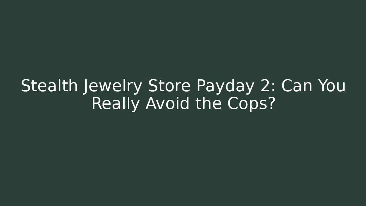 Stealth Jewelry Store Payday 2: Can You Really Avoid the Cops?