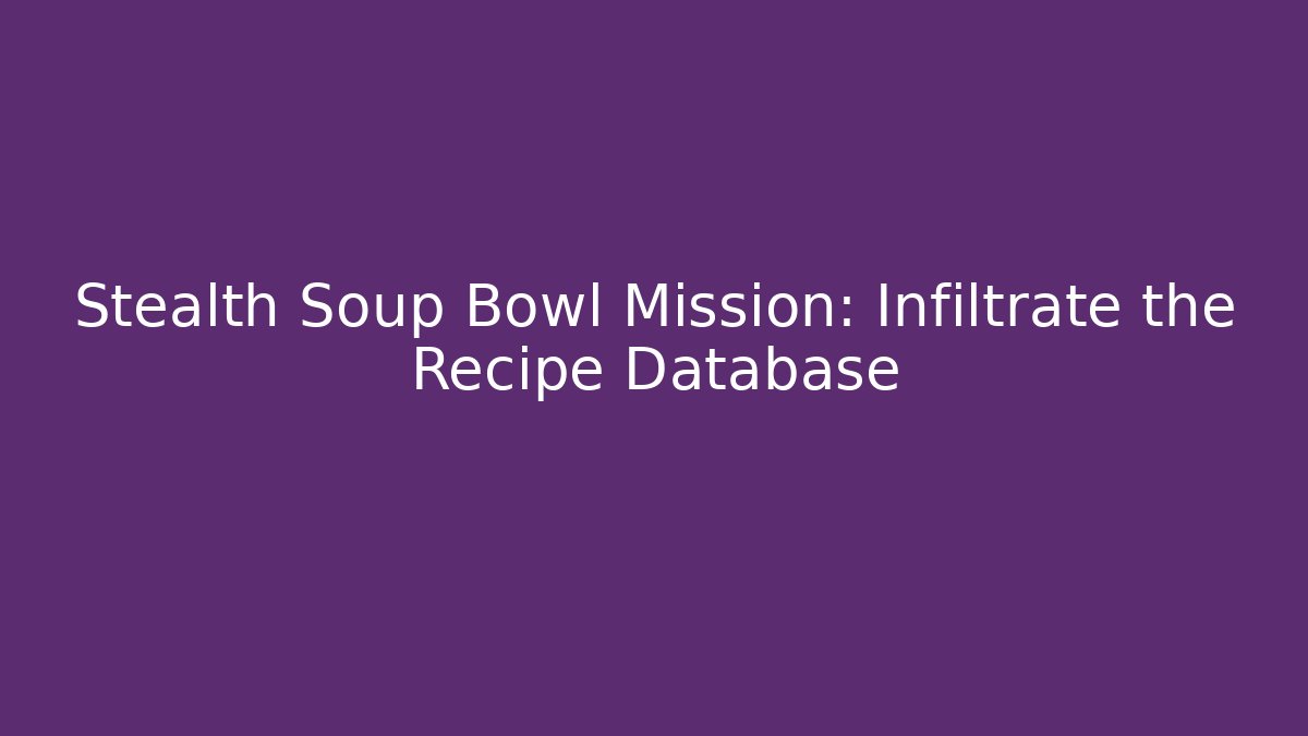 Stealth Soup Bowl Mission: Infiltrate the Recipe Database