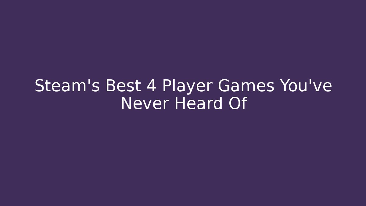 Steam's Best 4 Player Games You've Never Heard Of