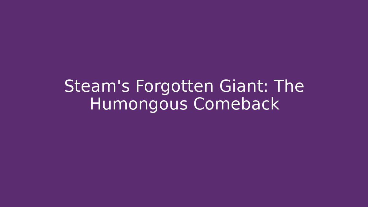 Steam's Forgotten Giant: The Humongous Comeback