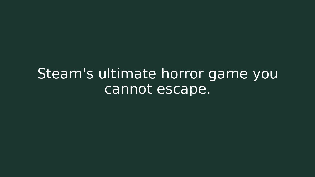 Steam's ultimate horror game you cannot escape. - Create More Assets