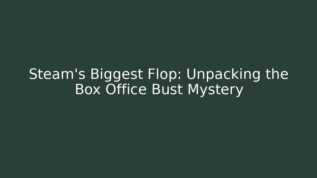 Steam’s Biggest Flop: Unpacking the Box Office Bust Mystery