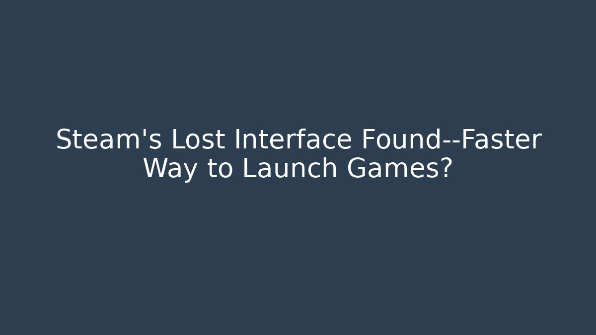 Steam’s Lost Interface Found—Faster Way to Launch Games? - Create More Assets