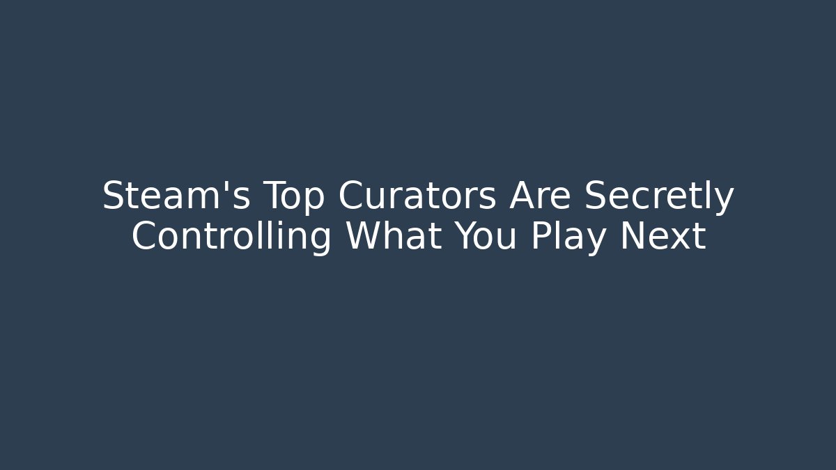 Steam’s Top Curators Are Secretly Controlling What You Play Next