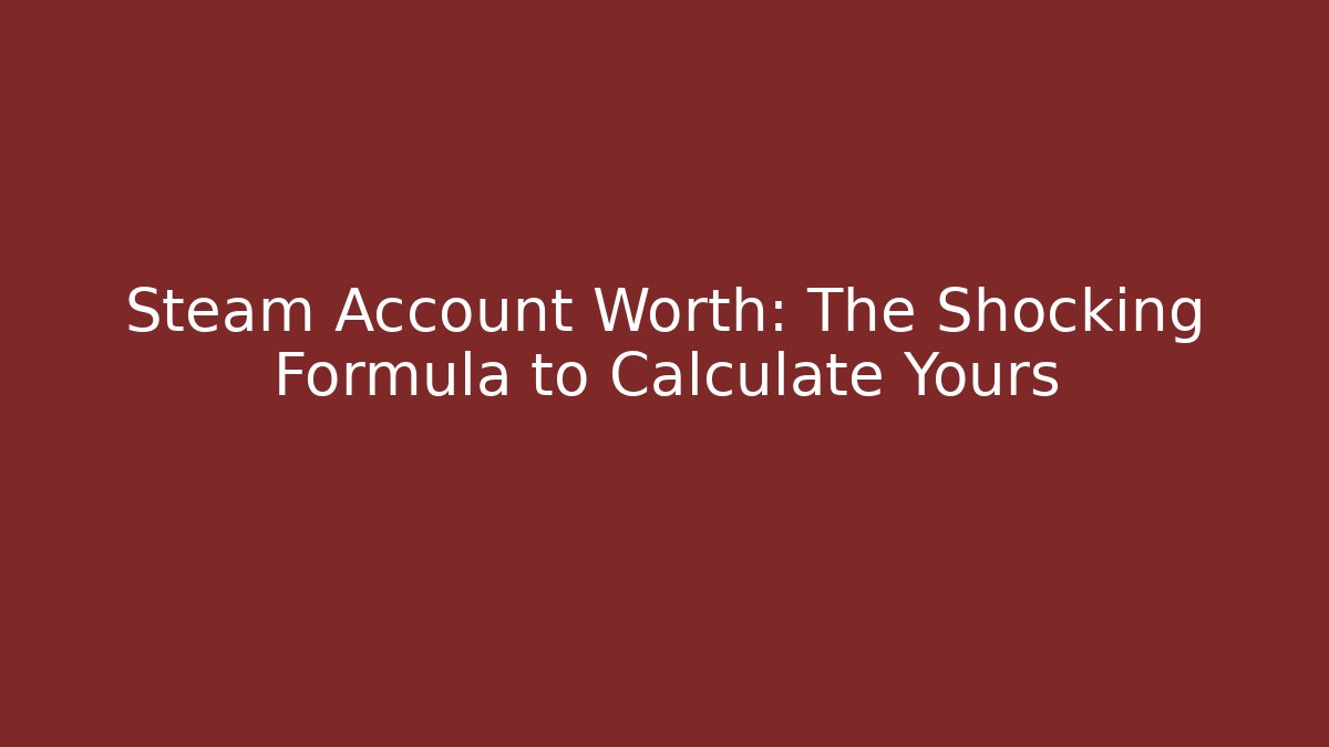 Steam Account Worth: The Shocking Formula to Calculate Yours