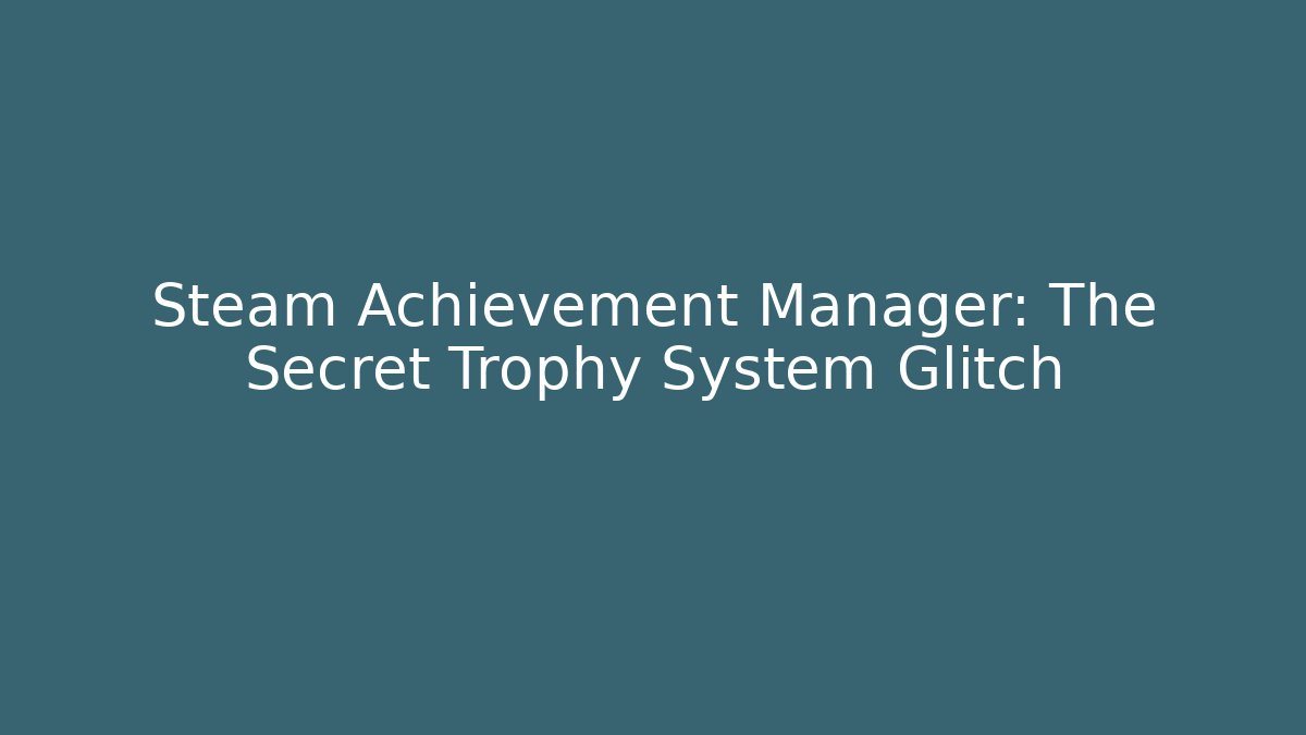 Steam Achievement Manager: The Secret Trophy System Glitch