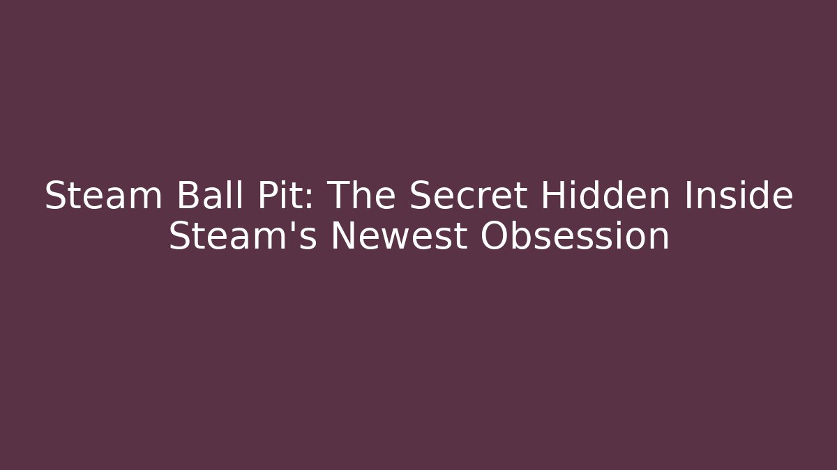 Steam Ball Pit: The Secret Hidden Inside Steam's Newest Obsession