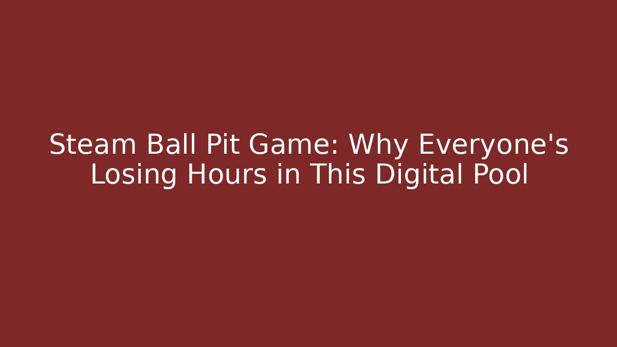 Steam Ball Pit Game: Why Everyone's Losing Hours in This Digital Pool