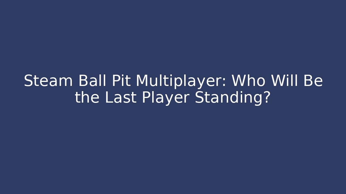 Steam Ball Pit Multiplayer: Who Will Be the Last Player Standing? - Create More Assets