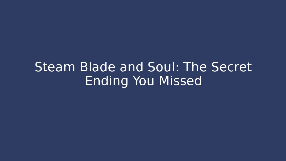 Steam Blade and Soul: The Secret Ending You Missed