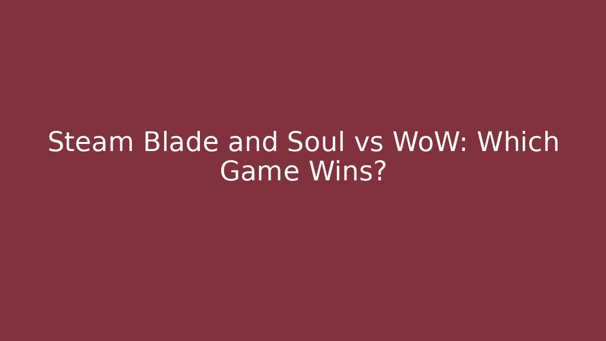 Steam Blade and Soul vs WoW: Which Game Wins?