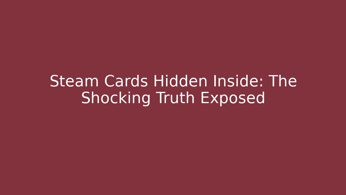 Steam Cards Hidden Inside: The Shocking Truth Exposed