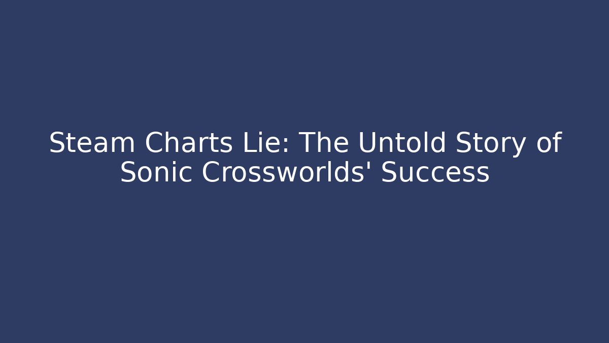 Steam Charts Lie: The Untold Story of Sonic Crossworlds' Success