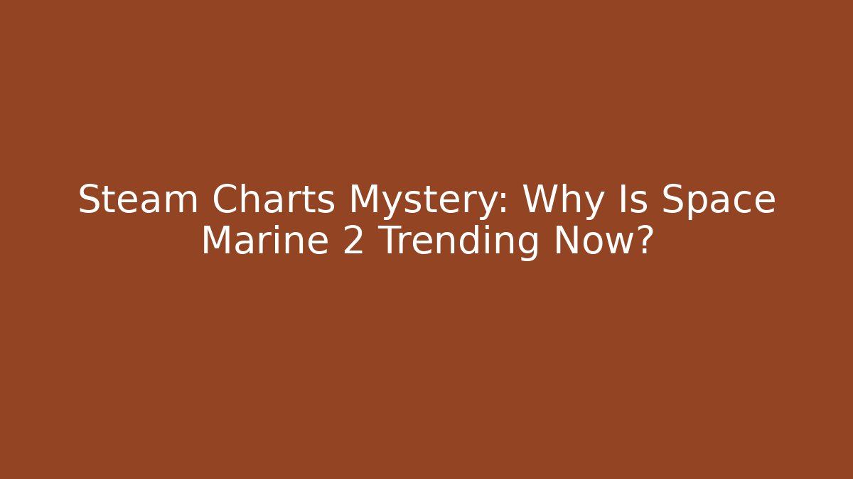 Steam Charts Mystery: Why Is Space Marine 2 Trending Now?
