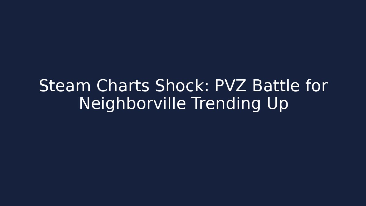 Steam Charts Shock: PVZ Battle for Neighborville Trending Up