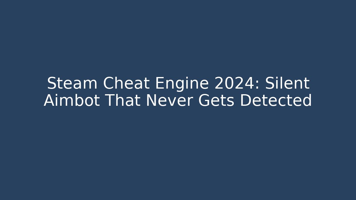 Steam Cheat Engine 2024: Silent Aimbot That Never Gets Detected - Create More Assets