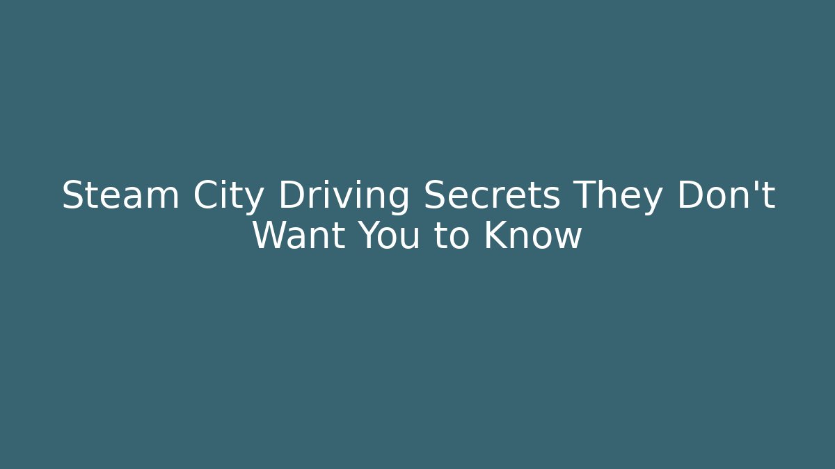 Steam City Driving Secrets They Don't Want You to Know