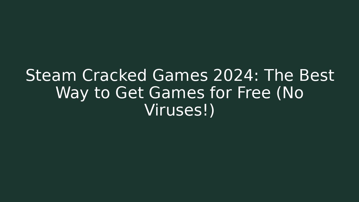 Steam Cracked Games 2024: The Best Way to Get Games for Free (No Viruses!)