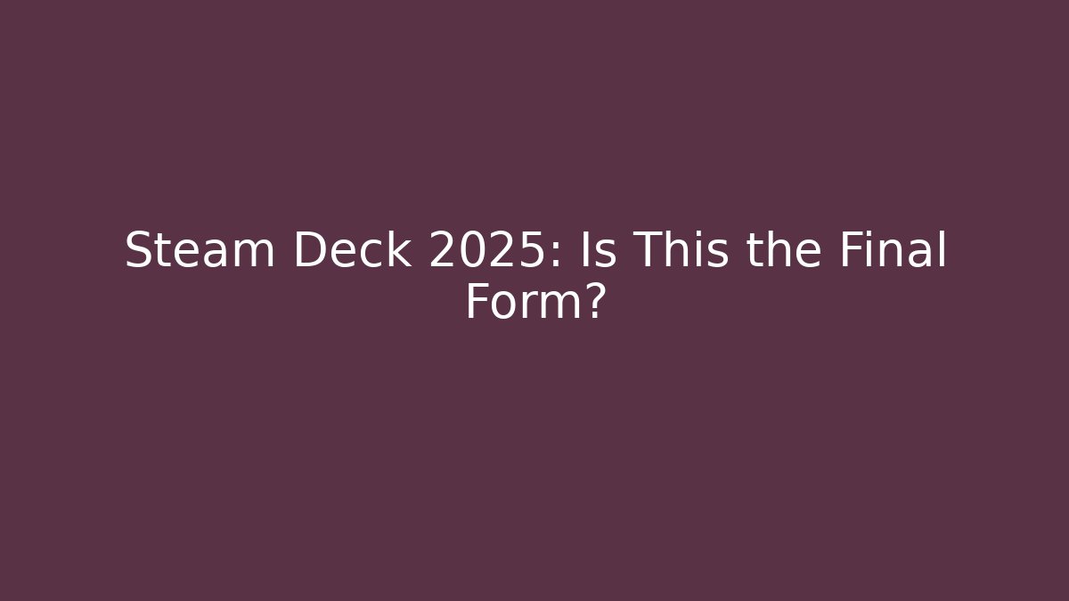 Steam Deck 2025: Is This the Final Form?
