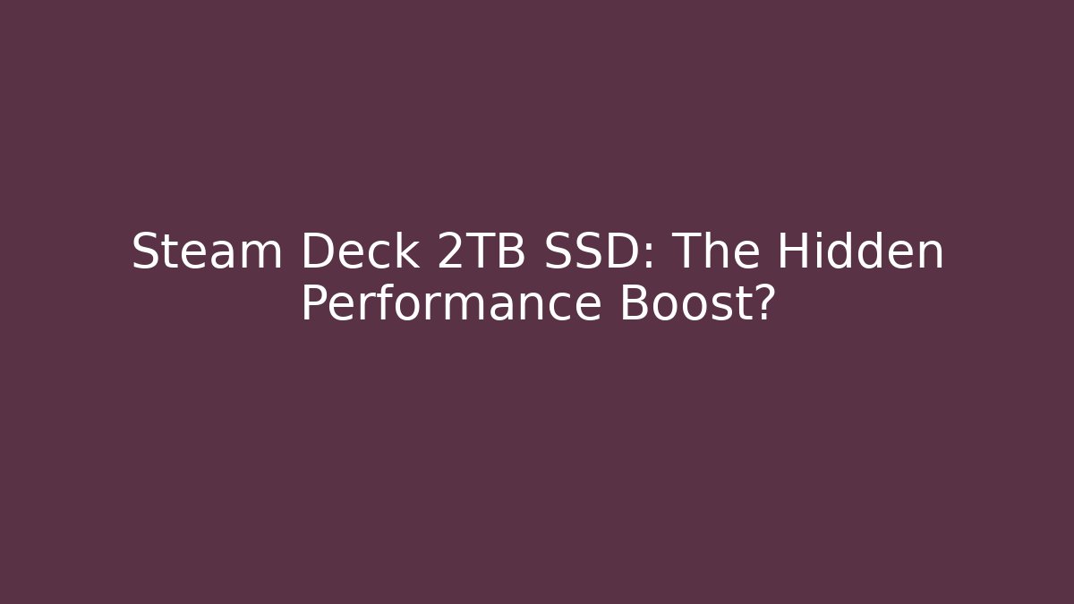 Steam Deck 2TB SSD: The Hidden Performance Boost?