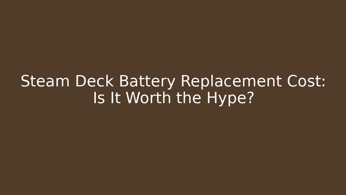 Steam Deck Battery Replacement Cost: Is It Worth the Hype?