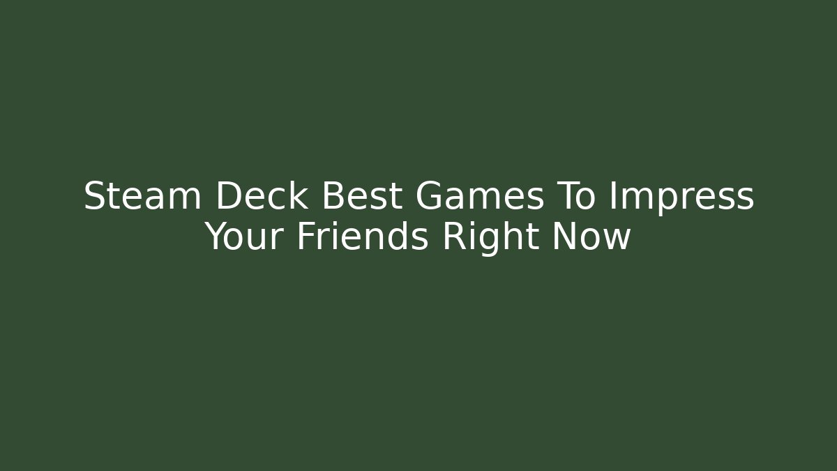 Steam Deck Best Games To Impress Your Friends Right Now