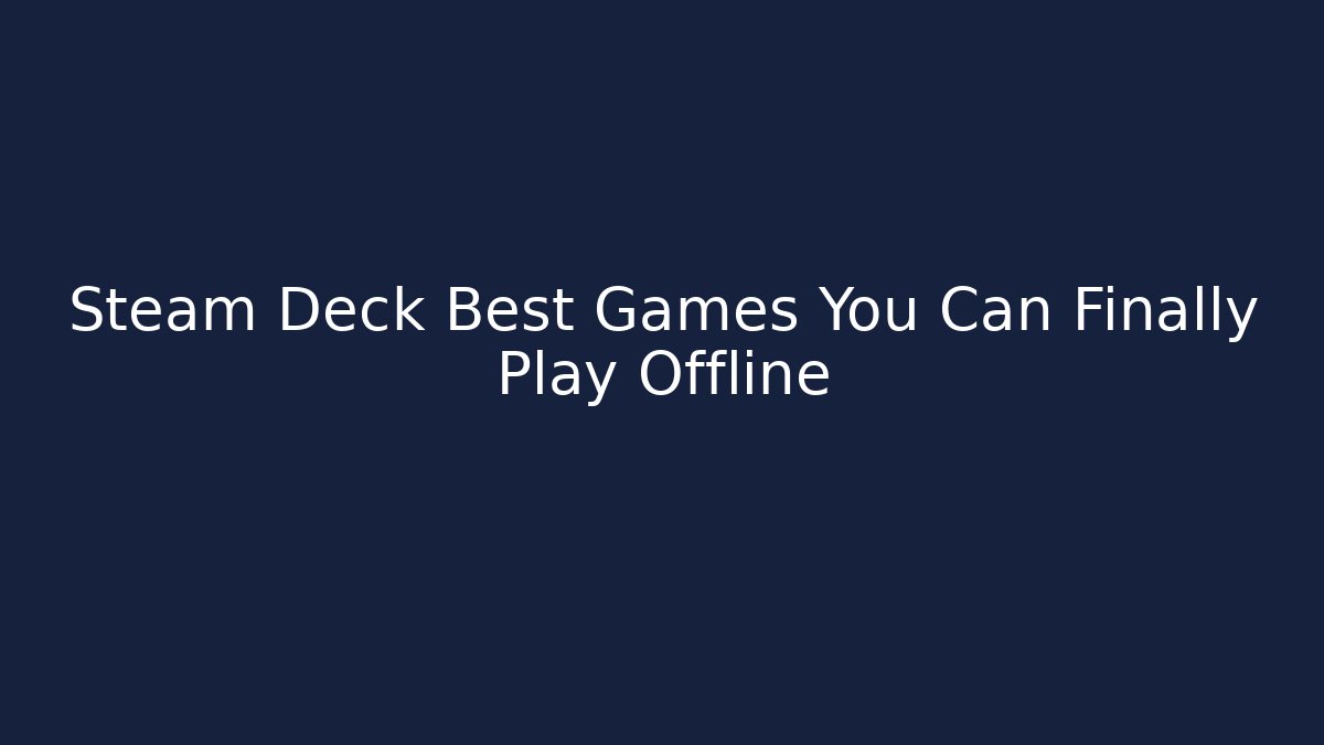 Steam Deck Best Games You Can Finally Play Offline