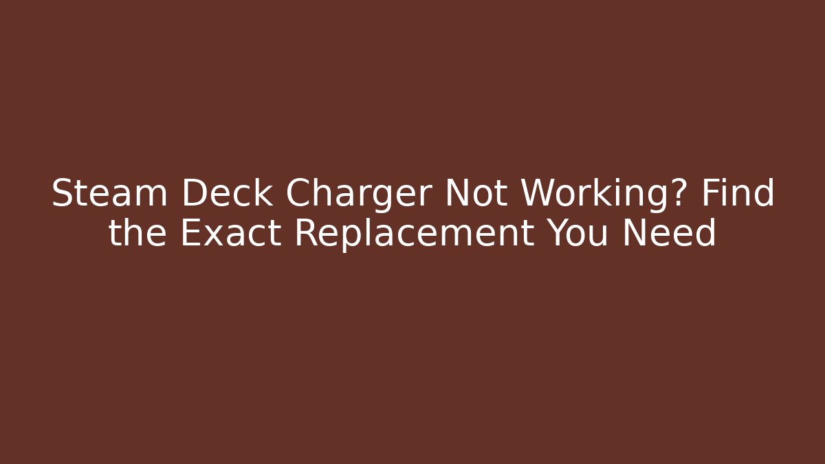 Steam Deck Charger Not Working? Find the Exact Replacement You Need