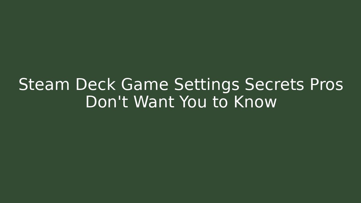 Steam Deck Game Settings Secrets Pros Don’t Want You to Know