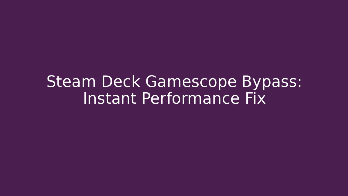 Steam Deck Gamescope Bypass: Instant Performance Fix