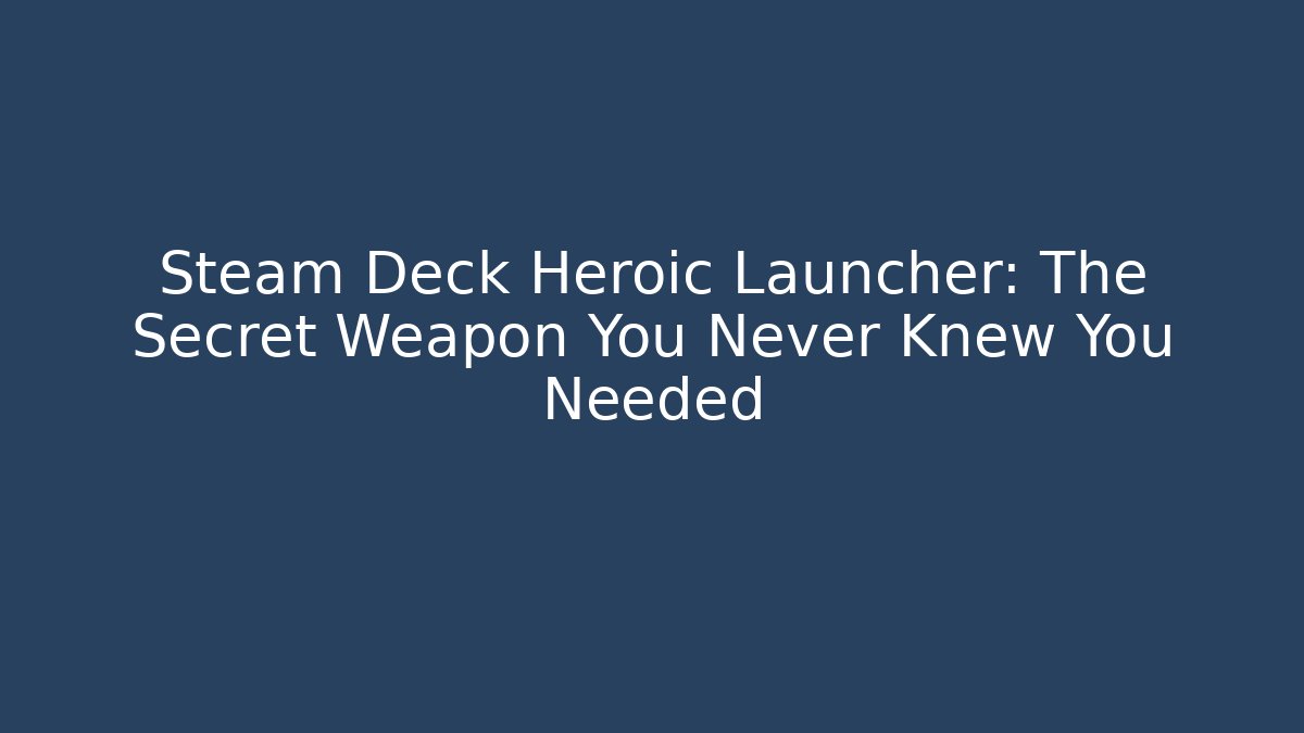 Steam Deck Heroic Launcher: The Secret Weapon You Never Knew You Needed