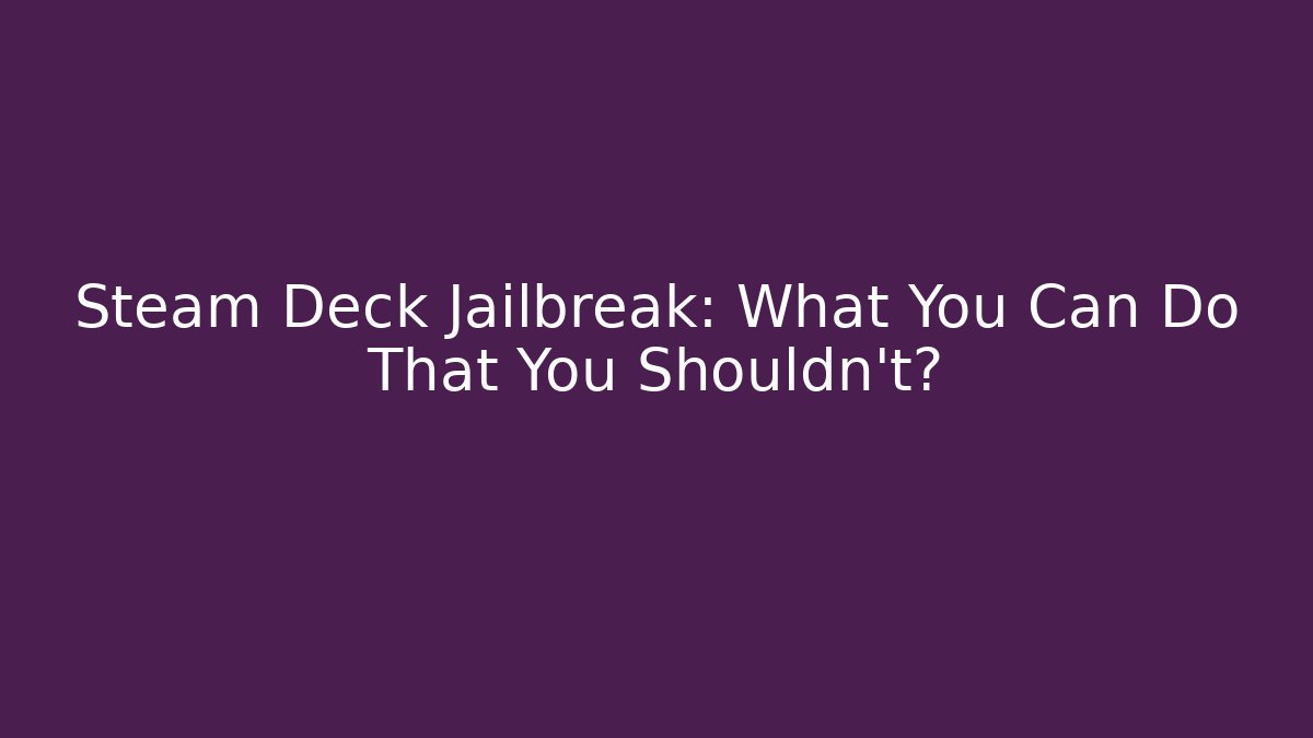 Steam Deck Jailbreak: What You Can Do That You Shouldn't?
