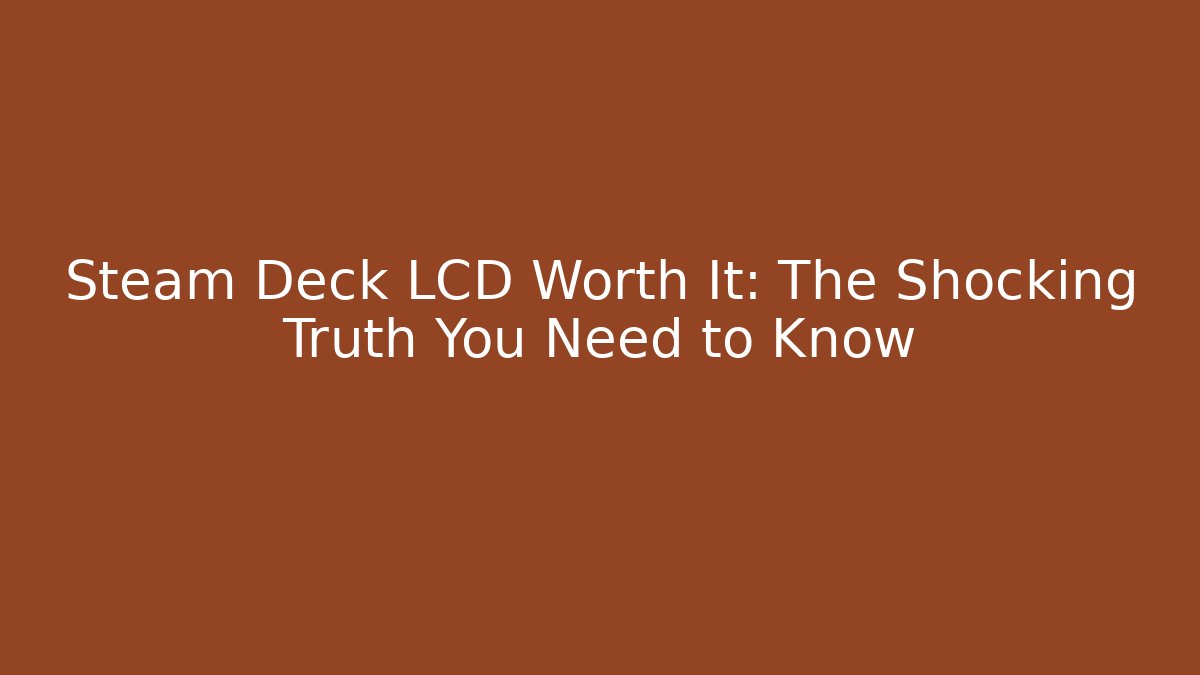 Steam Deck LCD Worth It: The Shocking Truth You Need to Know