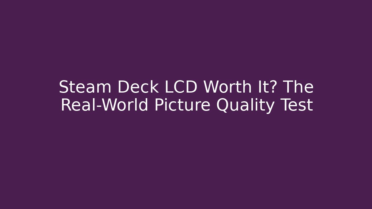 Steam Deck LCD Worth It? The Real-World Picture Quality Test