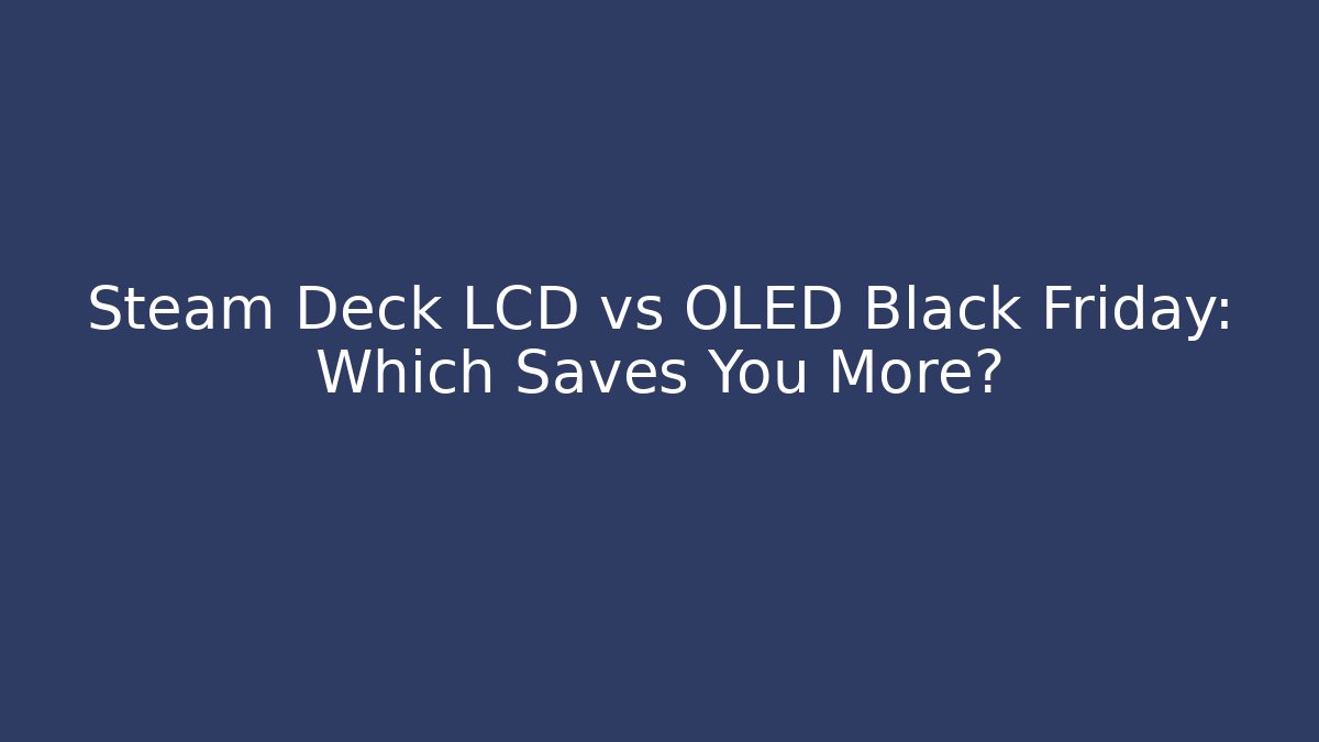 Steam Deck LCD vs OLED Black Friday: Which Saves You More?