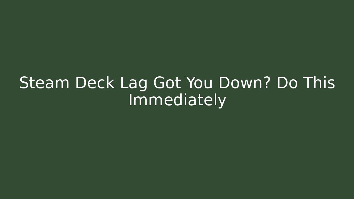 Steam Deck Lag Got You Down? Do This Immediately