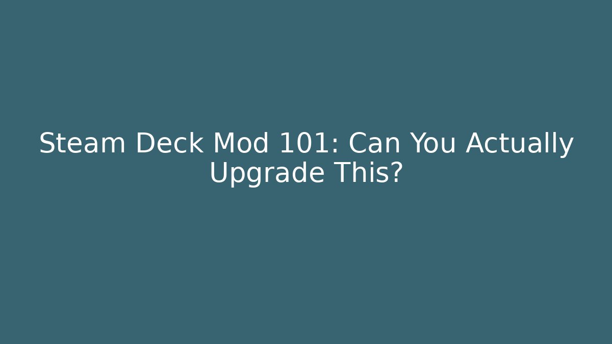 Steam Deck Mod 101: Can You Actually Upgrade This?