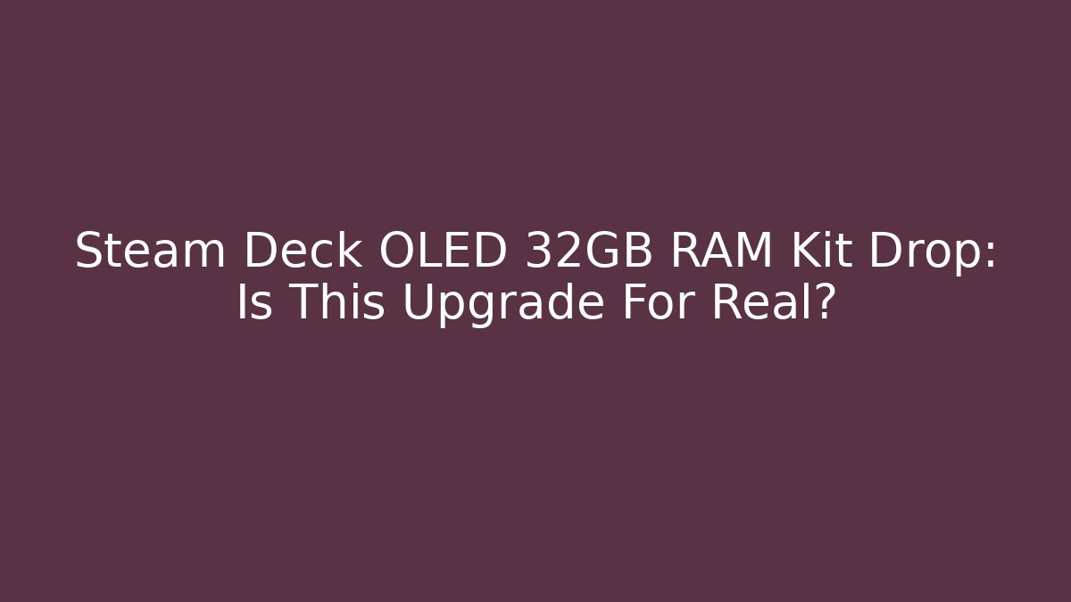 Steam Deck OLED 32GB RAM Kit Drop: Is This Upgrade For Real? - Create More Assets
